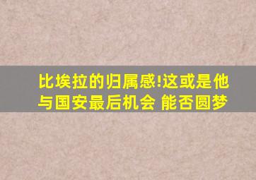 比埃拉的归属感!这或是他与国安最后机会 能否圆梦